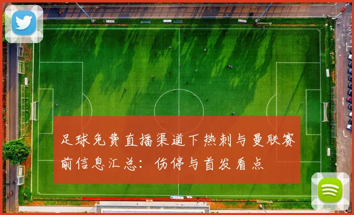 足球免费直播渠道下热刺与曼联赛前信息汇总：伤停与首发看点