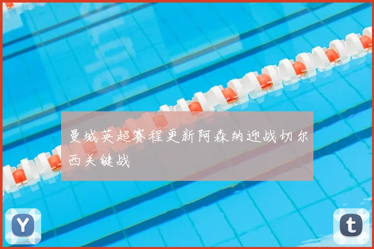 曼城英超赛程更新阿森纳迎战切尔西关键战